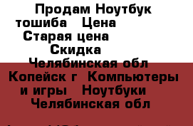 Продам Ноутбук тошиба › Цена ­ 13 000 › Старая цена ­ 24 990 › Скидка ­ 55 - Челябинская обл., Копейск г. Компьютеры и игры » Ноутбуки   . Челябинская обл.